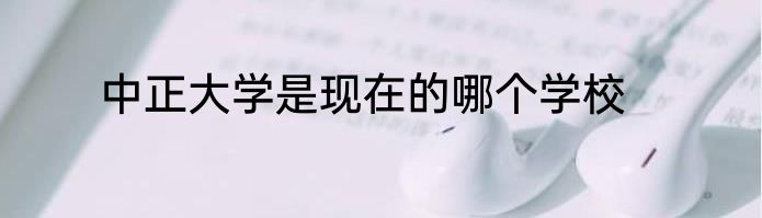 中正大学是现在的哪个学校