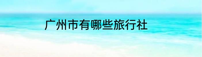 广州市有哪些旅行社