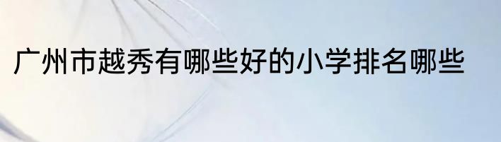 广州市越秀有哪些好的小学排名哪些