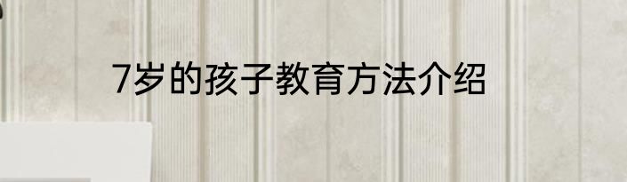 7岁的孩子教育方法介绍