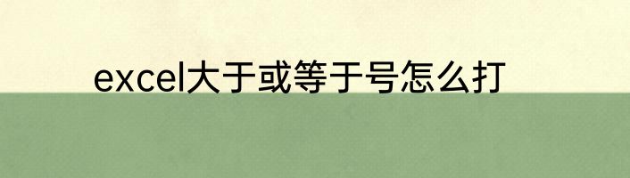 excel大于或等于号怎么打