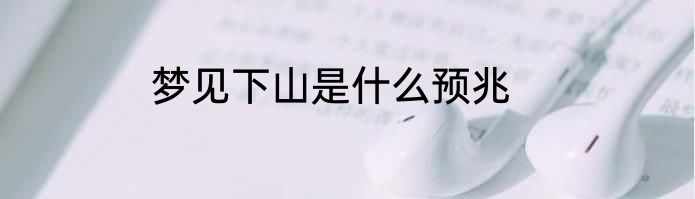 梦见下山是什么预兆
