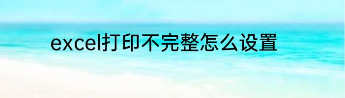 excel打印不完整怎么设置