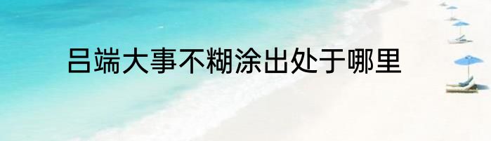 吕端大事不糊涂出处于哪里