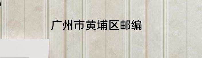 广州市黄埔区邮编