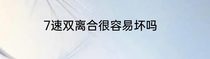 7速双离合很容易坏吗