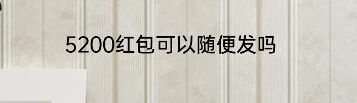 5200红包可以随便发吗