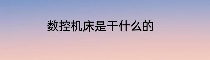 数控机床是干什么的