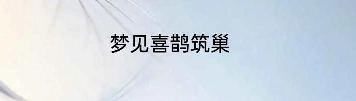 梦见喜鹊筑巢
