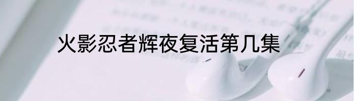 火影忍者辉夜复活第几集