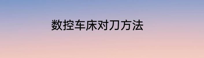数控车床对刀方法
