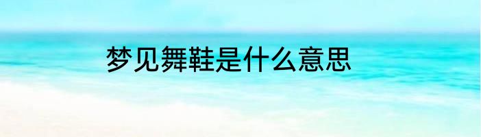 梦见舞鞋是什么意思