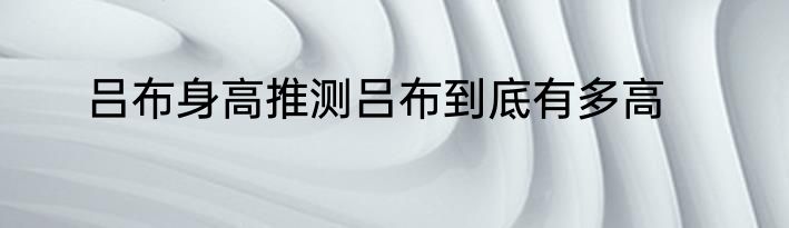 吕布身高推测吕布到底有多高