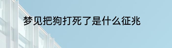 梦见把狗打死了是什么征兆