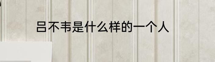 吕不韦是什么样的一个人