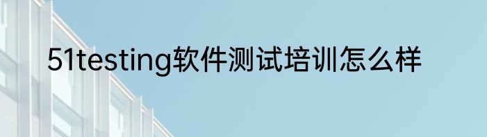 51testing软件测试培训怎么样