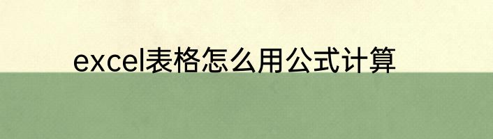excel表格怎么用公式计算
