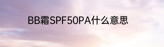 BB霜SPF50PA什么意思