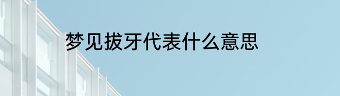 梦见拔牙代表什么意思