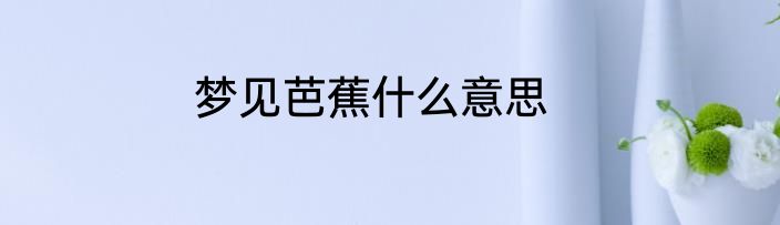 梦见芭蕉什么意思