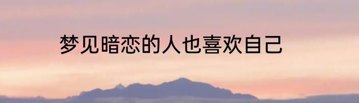 梦见暗恋的人也喜欢自己