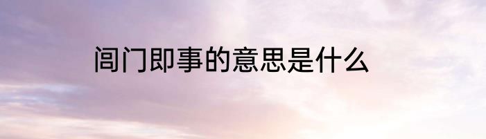 闾门即事的意思是什么