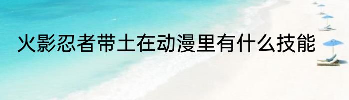 火影忍者带土在动漫里有什么技能