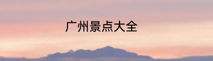 广州景点大全