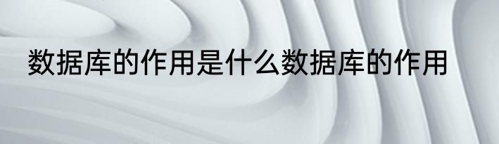数据库的作用是什么数据库的作用
