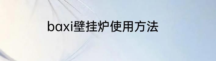 baxi壁挂炉使用方法