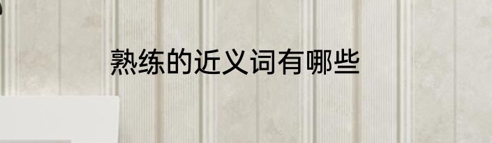 熟练的近义词有哪些