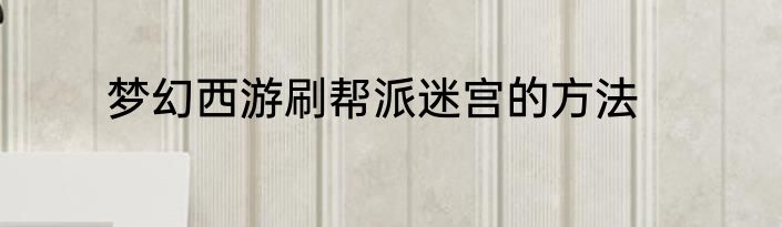 梦幻西游刷帮派迷宫的方法