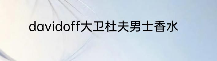 davidoff大卫杜夫男士香水