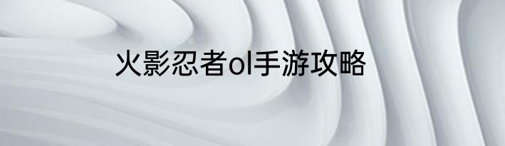 火影忍者ol手游攻略