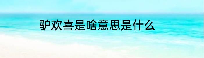 驴欢喜是啥意思是什么