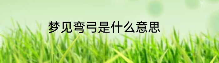 梦见弯弓是什么意思