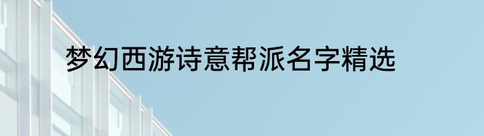 梦幻西游诗意帮派名字精选