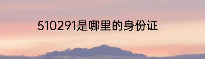 510291是哪里的身份证