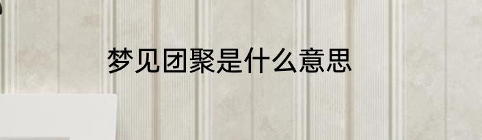 梦见团聚是什么意思