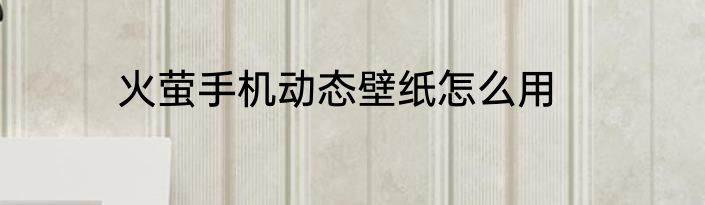 火萤手机动态壁纸怎么用