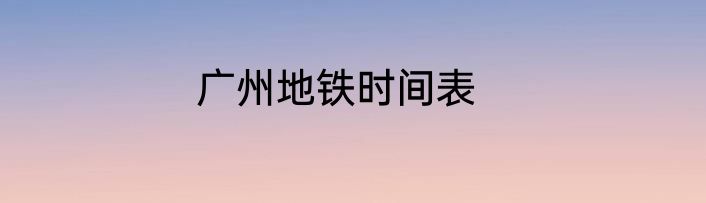 广州地铁时间表