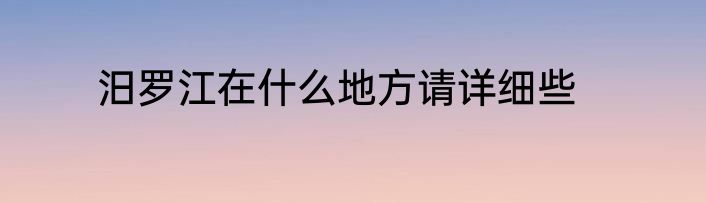 汨罗江在什么地方请详细些