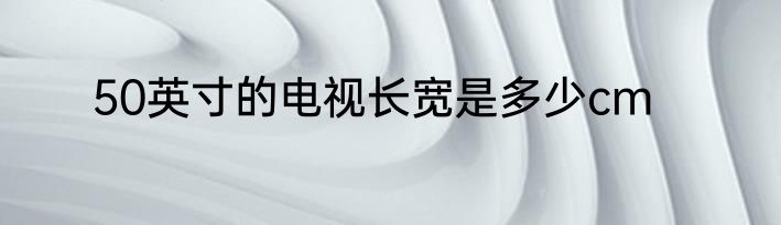 50英寸的电视长宽是多少cm