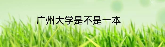 广州大学是不是一本