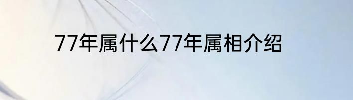 77年属什么77年属相介绍
