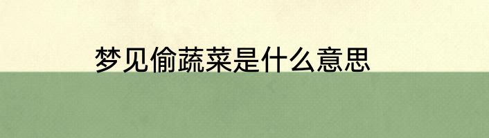 梦见偷蔬菜是什么意思