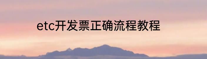 etc开发票正确流程教程