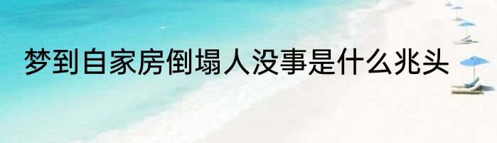 梦到自家房倒塌人没事是什么兆头