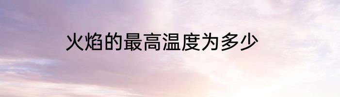 火焰的最高温度为多少