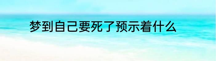 梦到自己要死了预示着什么